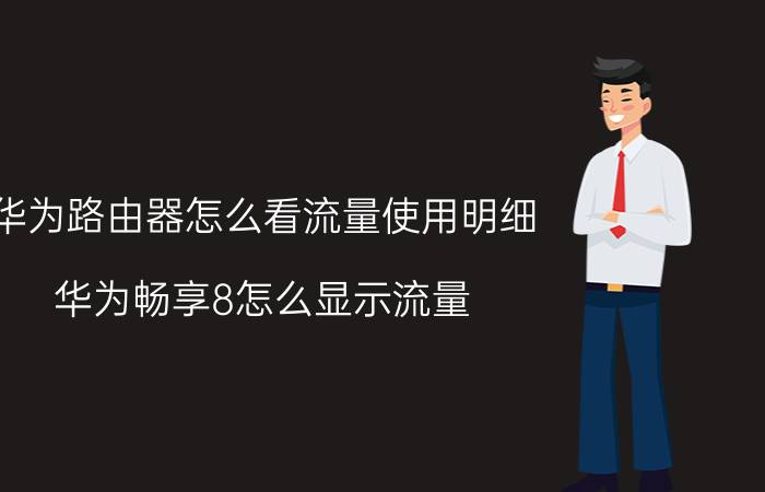 华为路由器怎么看流量使用明细 华为畅享8怎么显示流量？